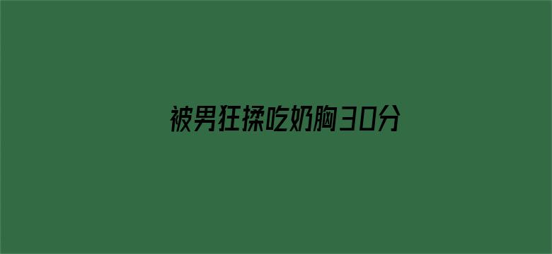 >被男狂揉吃奶胸30分钟横幅海报图